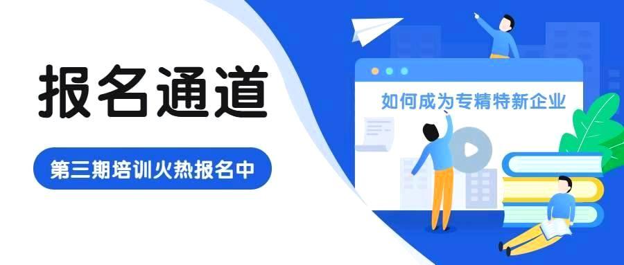 报名通道 | 2022年第三期培训——1小时教你成为合格的专精特新企业-六盒联盟